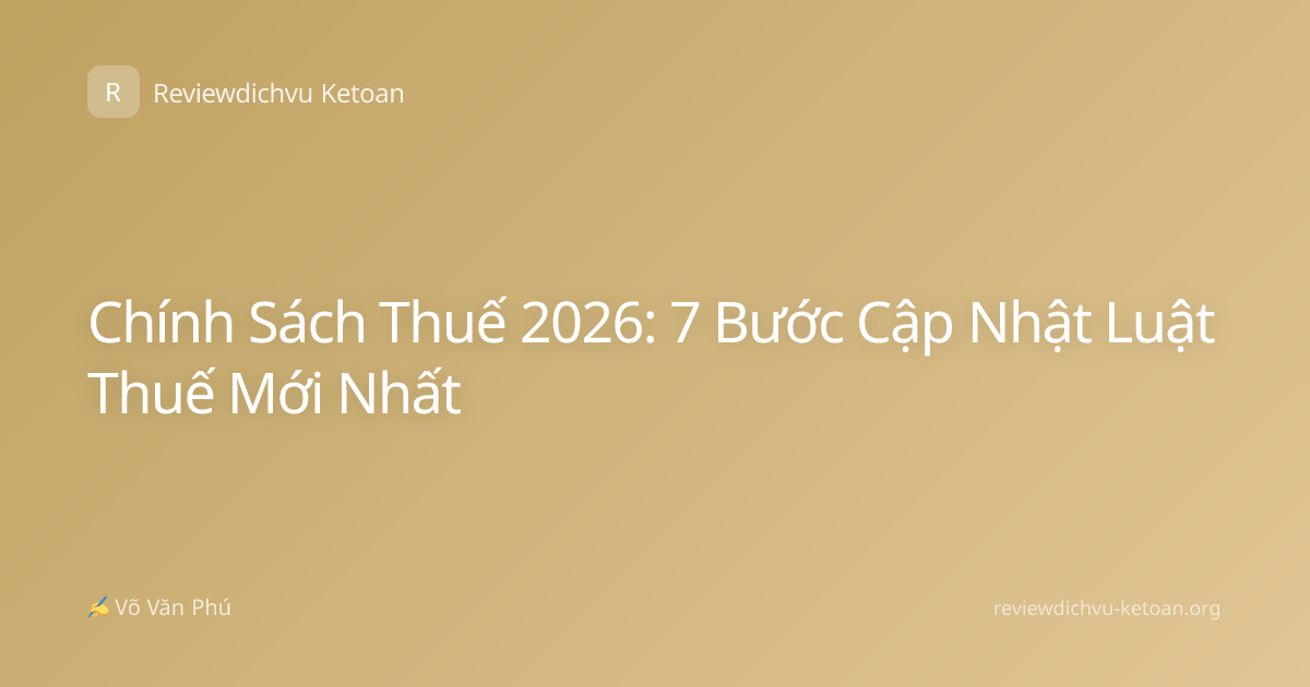 Chính Sách Thuế 2026: 7 Bước Cập Nhật Luật Thuế Mới Nhất
