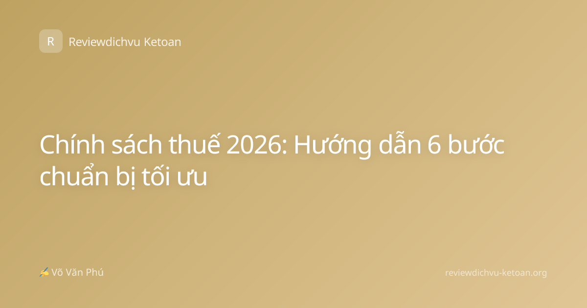 Chính sách thuế 2026: Hướng dẫn 6 bước chuẩn bị tối ưu