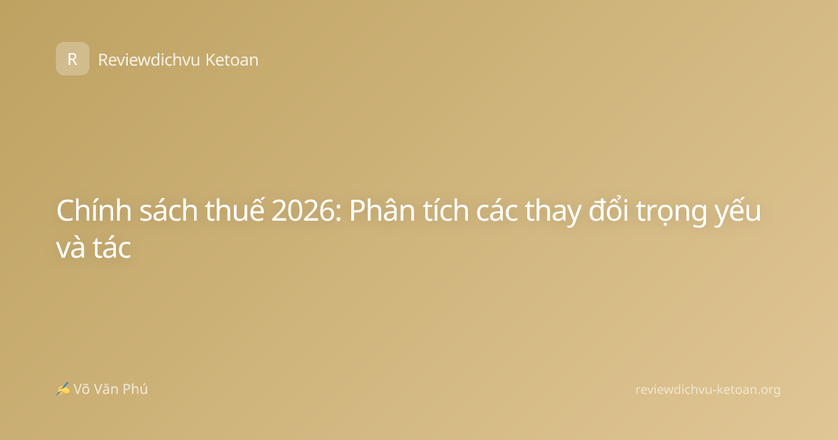 Chính sách thuế 2026: Phân tích các thay đổi trọng yếu và tác