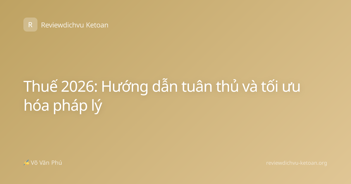 Thuế 2026: Hướng dẫn tuân thủ và tối ưu hóa pháp lý