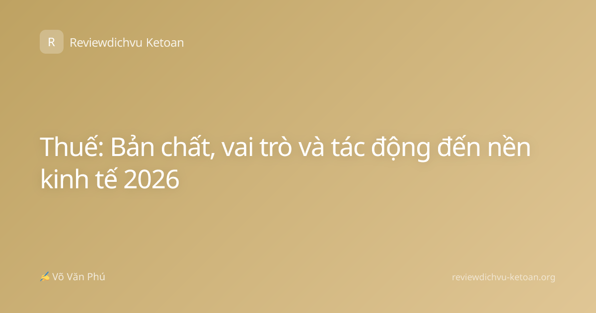 Thuế: Bản chất, vai trò và tác động đến nền kinh tế 2026
