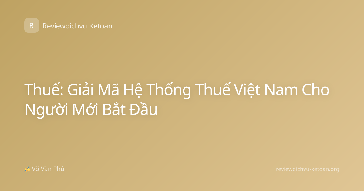Thuế: Giải Mã Hệ Thống Thuế Việt Nam Cho Người Mới Bắt Đầu