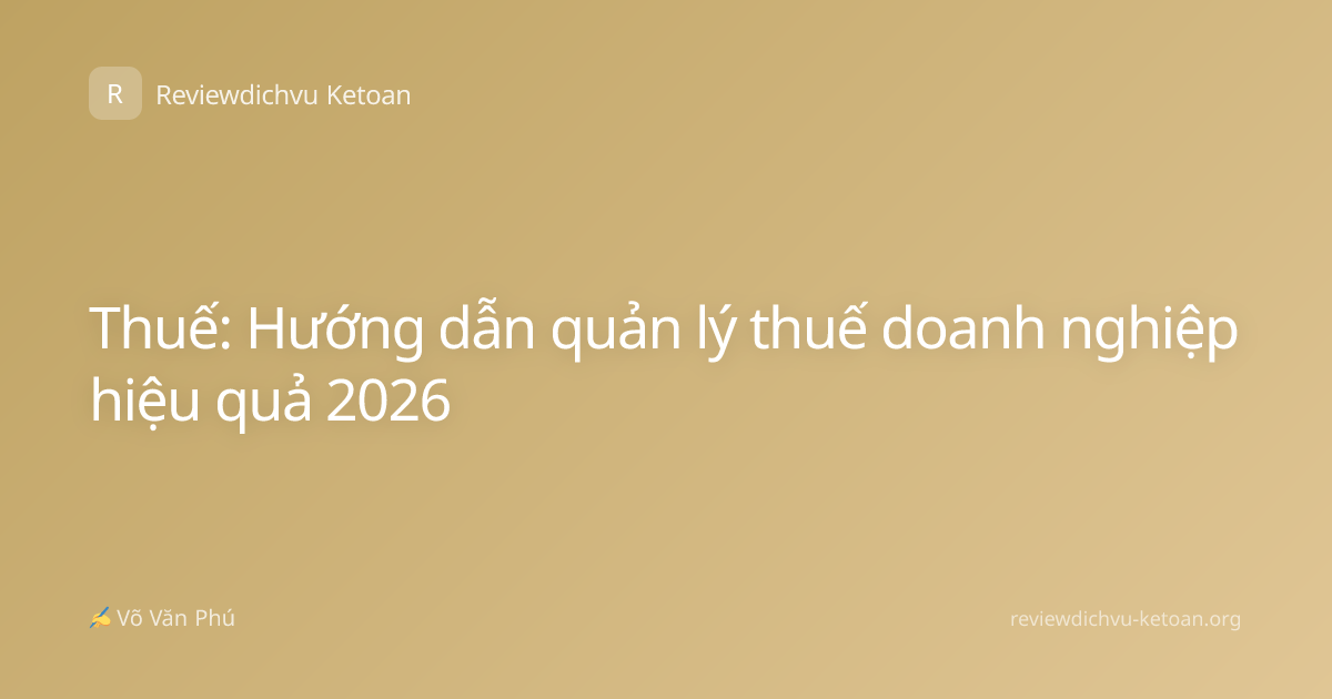 Thuế: Hướng dẫn quản lý thuế doanh nghiệp hiệu quả 2026