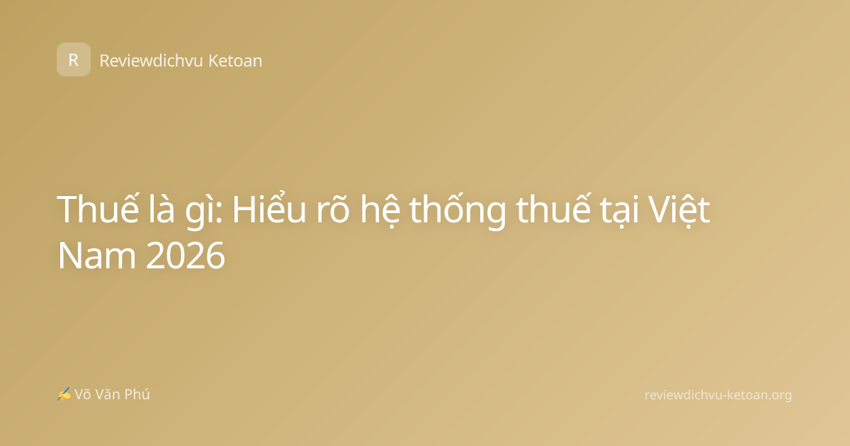 Thuế là gì: Hiểu rõ hệ thống thuế tại Việt Nam 2026