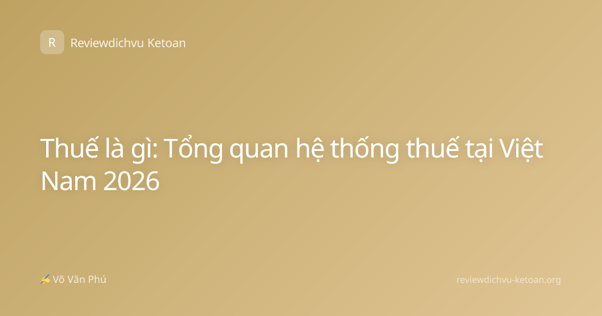 Thuế là gì: Tổng quan hệ thống thuế tại Việt Nam 2026