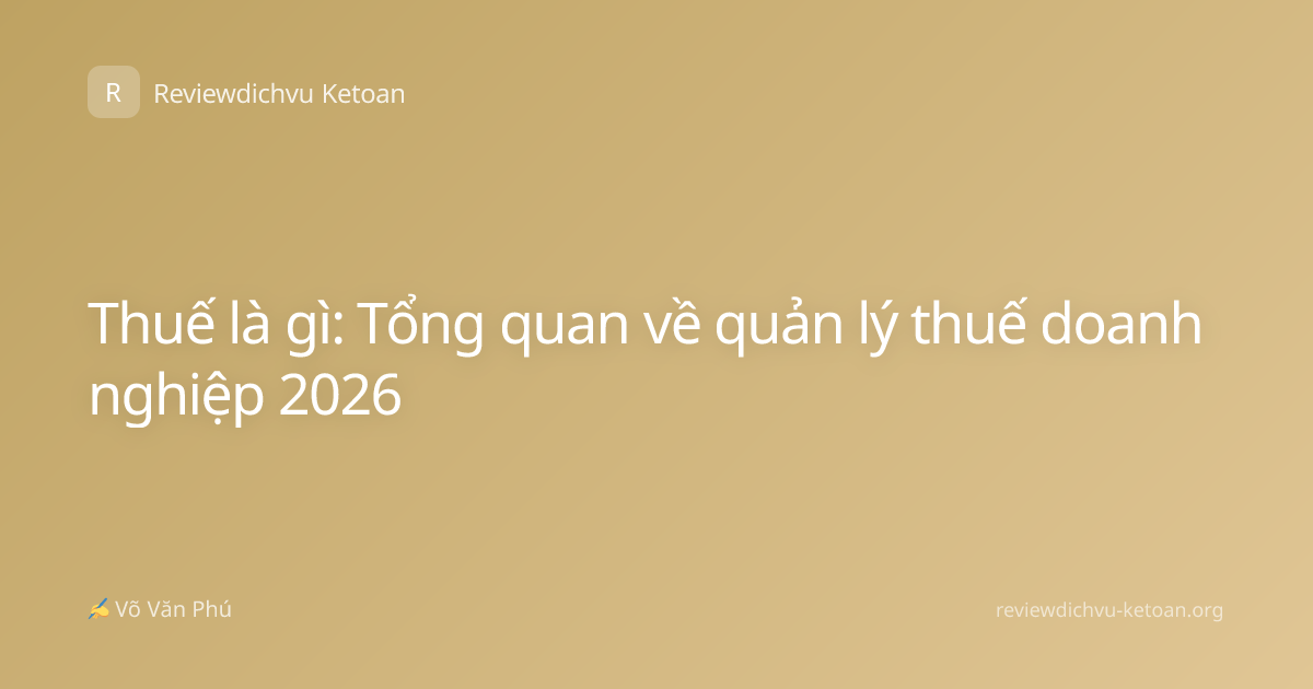 Thuế là gì: Tổng quan về quản lý thuế doanh nghiệp 2026