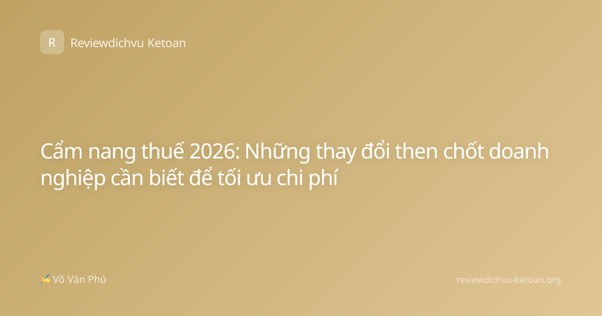 Cẩm nang thuế 2026: Những thay đổi then chốt doanh nghiệp cần biết để tối ưu chi phí