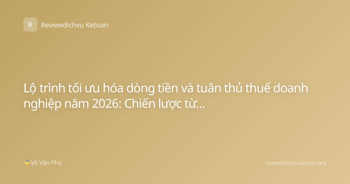 Lộ trình tối ưu hóa dòng tiền và tuân thủ thuế doanh nghiệp năm 2026: Chiến lược từ chuyên gia