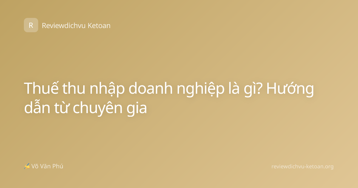 Thuế thu nhập doanh nghiệp là gì? Hướng dẫn từ chuyên gia