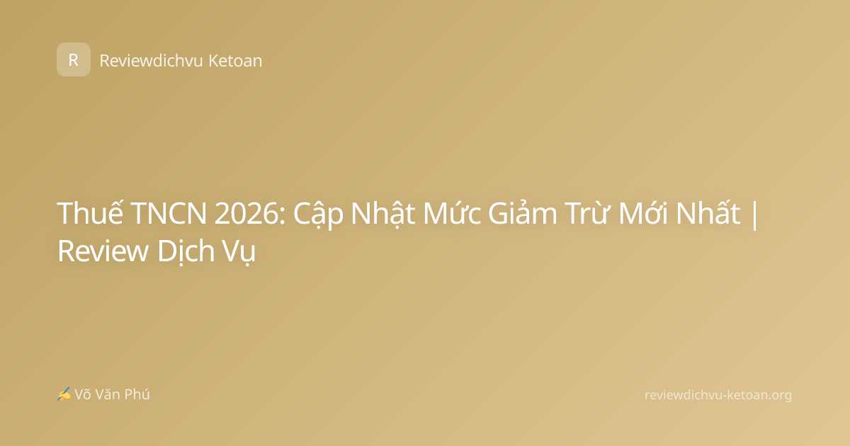 Thuế TNCN 2026: Cập Nhật Mức Giảm Trừ Mới Nhất | Review Dịch Vụ